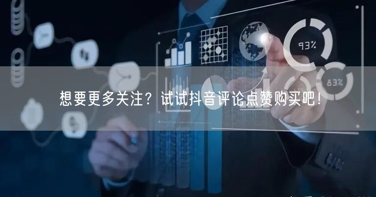 想要更多关注？试试抖音评论点赞购买吧！