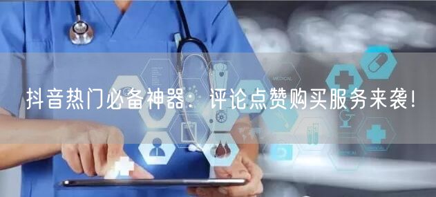 抖音热门必备神器：评论点赞购买服务来袭！