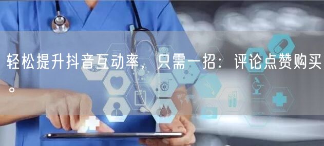 轻松提升抖音互动率，只需一招：评论点赞购买。