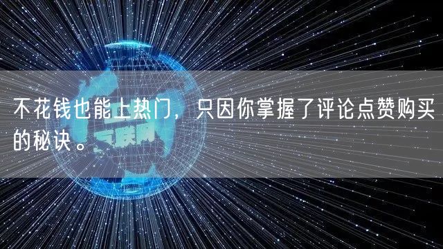 不花钱也能上热门，只因你掌握了评论点赞购买的秘诀。
