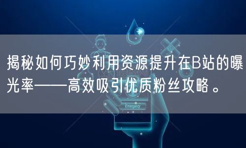 揭秘如何巧妙利用资源提升在B站的曝光率——高效吸引优质粉丝攻略。