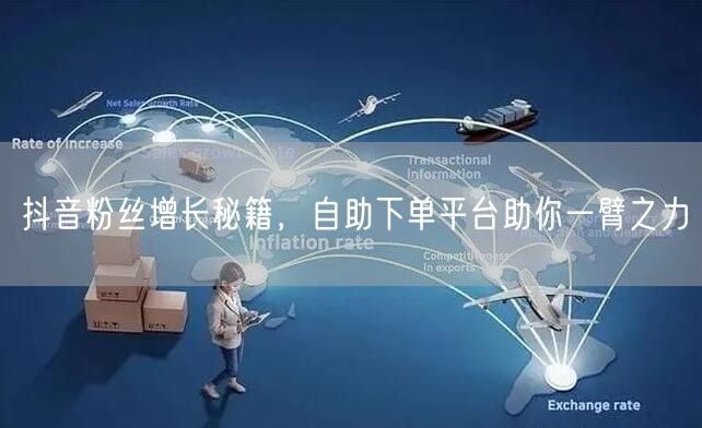 抖音粉丝增长秘籍，自助下单平台助你一臂之力