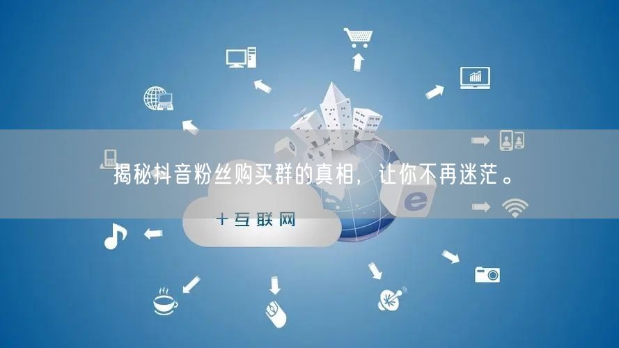 揭秘抖音粉丝购买群的真相，让你不再迷茫。