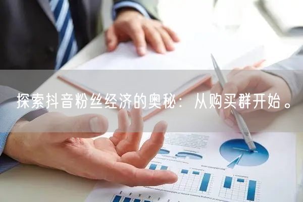 探索抖音粉丝经济的奥秘：从购买群开始。