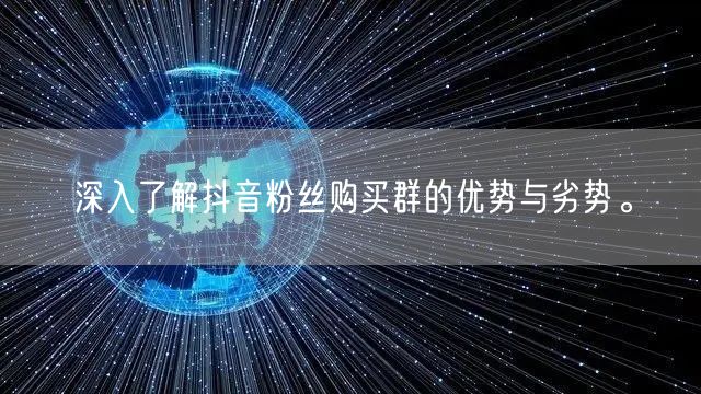 深入了解抖音粉丝购买群的优势与劣势。
