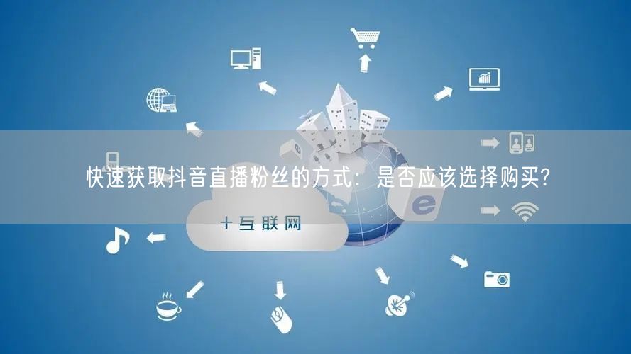 快速获取抖音直播粉丝的方式：是否应该选择购买?