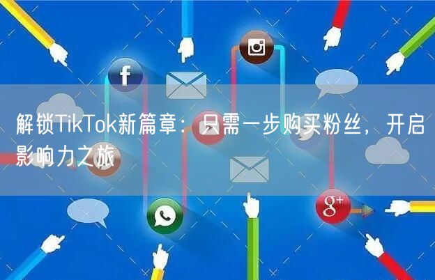 解锁TikTok新篇章：只需一步购买粉丝，开启影响力之旅