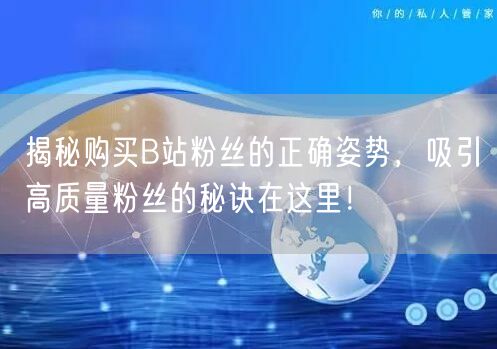 揭秘购买B站粉丝的正确姿势，吸引高质量粉丝的秘诀在这里！