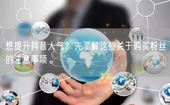 想提升抖音人气？先了解这些关于购买粉丝的注意事项。