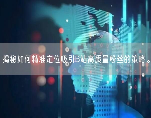 揭秘如何精准定位吸引B站高质量粉丝的策略。