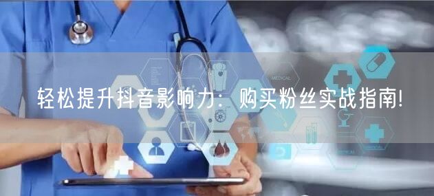 轻松提升抖音影响力：购买粉丝实战指南!