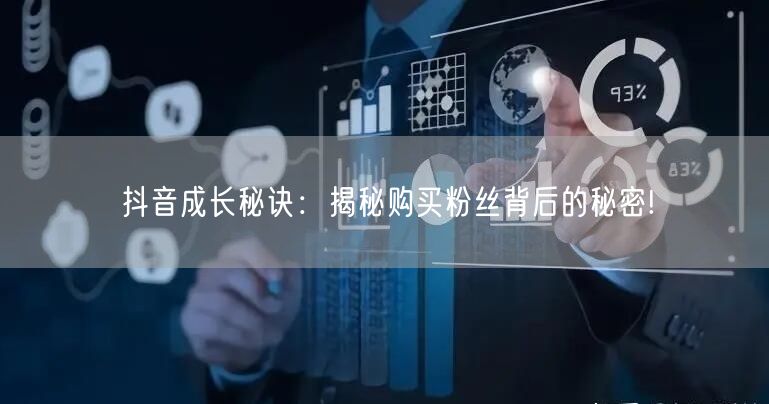 抖音成长秘诀：揭秘购买粉丝背后的秘密!