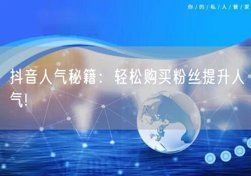 抖音人气秘籍：轻松购买粉丝提升人气!