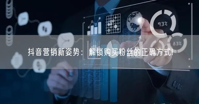 抖音营销新姿势：解锁购买粉丝的正确方式!