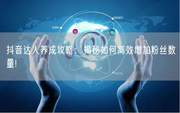 抖音达人养成攻略：揭秘如何高效增加粉丝数量!