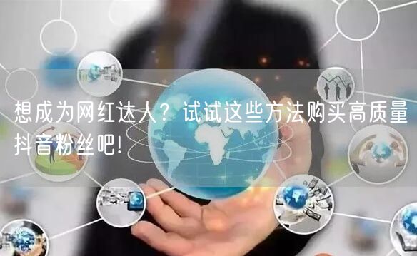 想成为网红达人？试试这些方法购买高质量抖音粉丝吧!