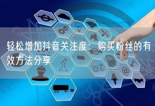 轻松增加抖音关注度：购买粉丝的有效方法分享