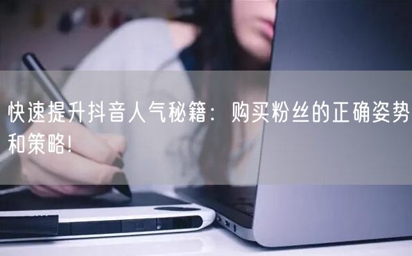 快速提升抖音人气秘籍：购买粉丝的正确姿势和策略!