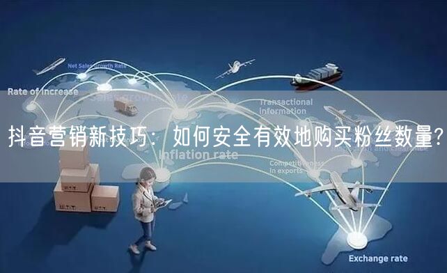 抖音营销新技巧：如何安全有效地购买粉丝数量?