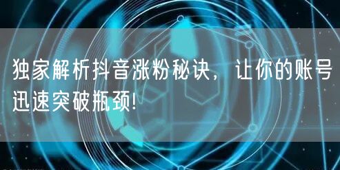 独家解析抖音涨粉秘诀，让你的账号迅速突破瓶颈!