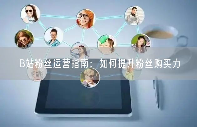 B站粉丝运营指南：如何提升粉丝购买力