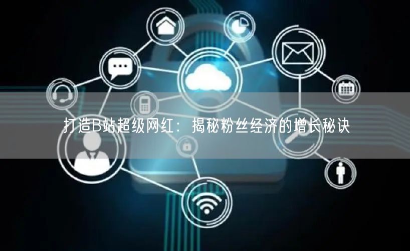 打造B站超级网红：揭秘粉丝经济的增长秘诀