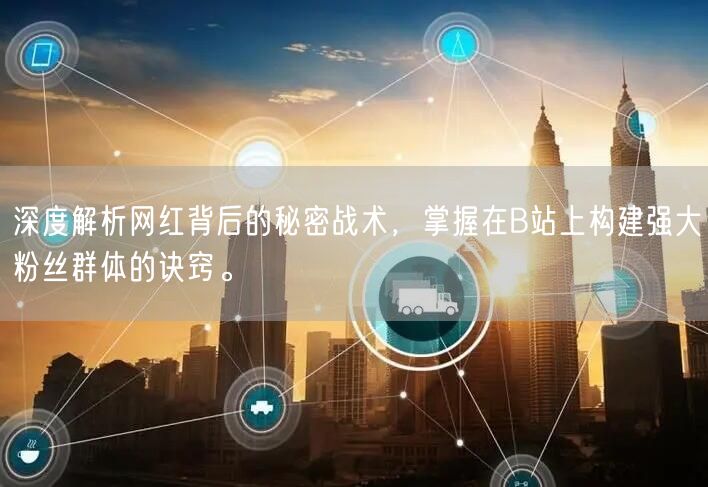 深度解析网红背后的秘密战术，掌握在B站上构建强大粉丝群体的诀窍。