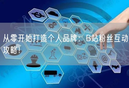 从零开始打造个人品牌：B站粉丝互动攻略！