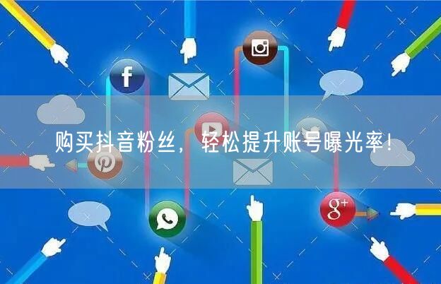 购买抖音粉丝，轻松提升账号曝光率！
