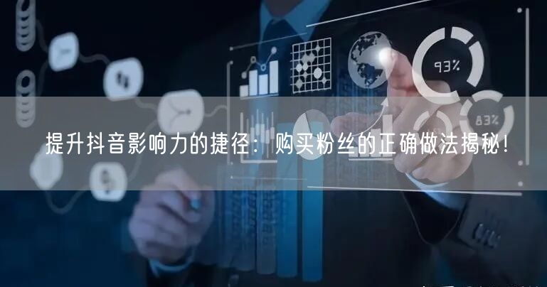 提升抖音影响力的捷径：购买粉丝的正确做法揭秘！