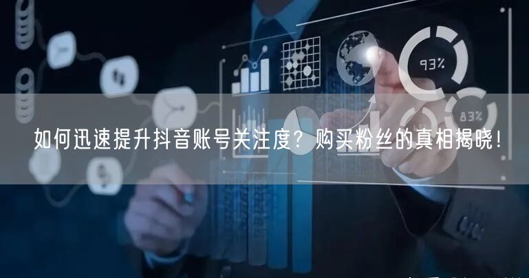 如何迅速提升抖音账号关注度？购买粉丝的真相揭晓！