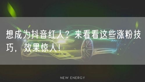 想成为抖音红人？来看看这些涨粉技巧，效果惊人！
