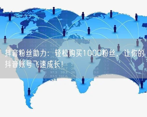 抖音粉丝助力：轻松购买1000粉丝，让你的抖音账号飞速成长！