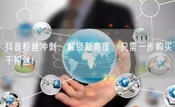 抖音粉丝冲刺：解锁新高度，只需一步购买千粉丝！