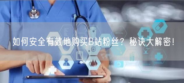 如何安全有效地购买B站粉丝？秘诀大解密！