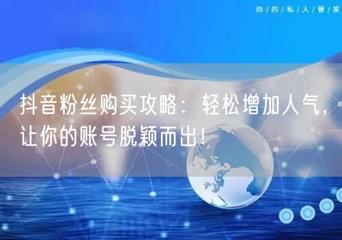 抖音粉丝购买攻略：轻松增加人气，让你的账号脱颖而出！