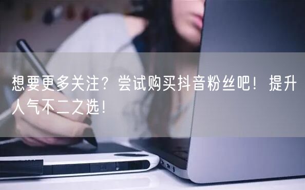 想要更多关注？尝试购买抖音粉丝吧！提升人气不二之选！
