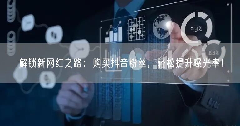 解锁新网红之路：购买抖音粉丝，轻松提升曝光率！