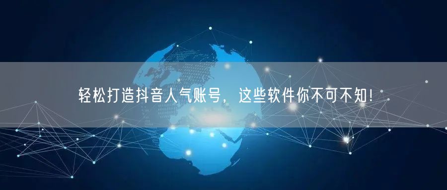 轻松打造抖音人气账号，这些软件你不可不知！