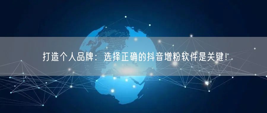 打造个人品牌：选择正确的抖音增粉软件是关键！