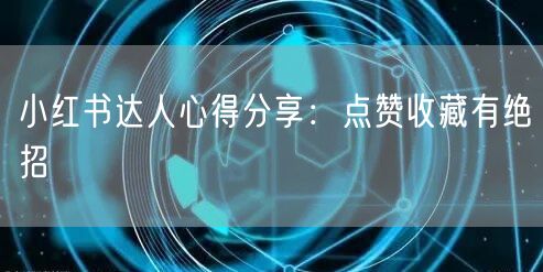 小红书达人心得分享：点赞收藏有绝招