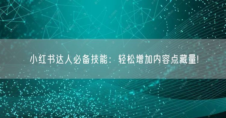 小红书达人必备技能：轻松增加内容点藏量!