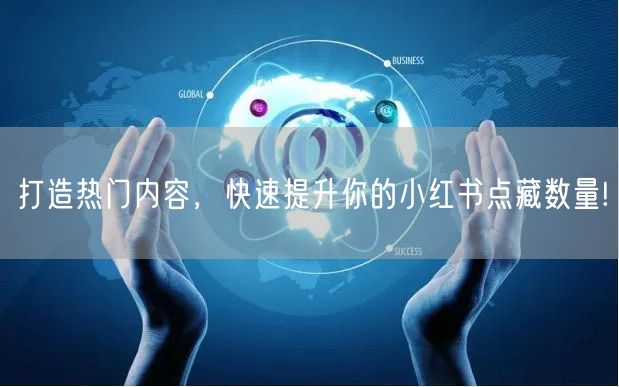 打造热门内容，快速提升你的小红书点藏数量!