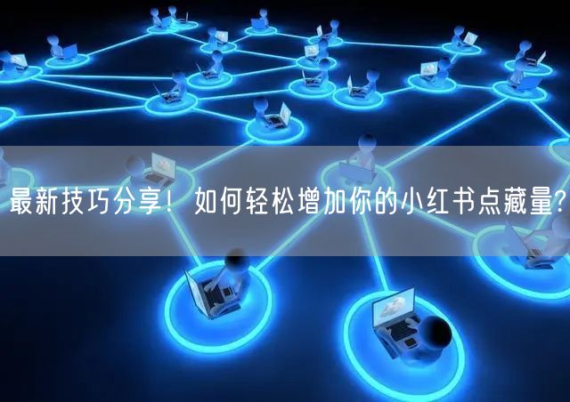 最新技巧分享！如何轻松增加你的小红书点藏量?