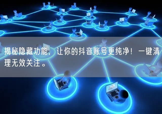 揭秘隐藏功能，让你的抖音账号更纯净！一键清理无效关注。