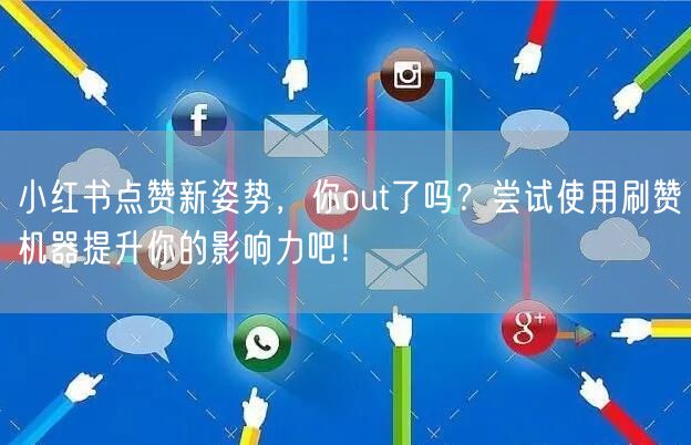 小红书点赞新姿势，你out了吗？尝试使用刷赞机器提升你的影响力吧！
