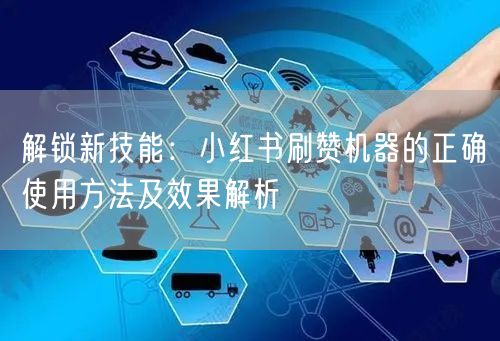 解锁新技能：小红书刷赞机器的正确使用方法及效果解析