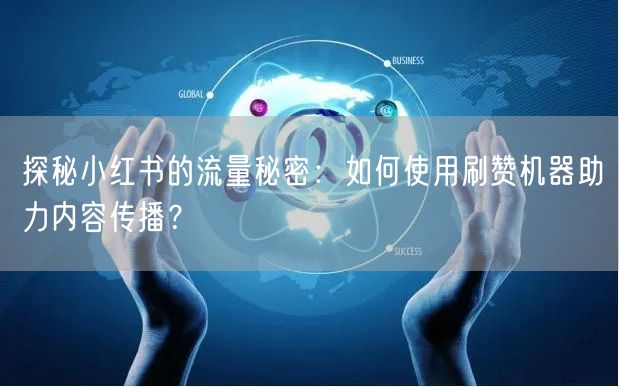 探秘小红书的流量秘密：如何使用刷赞机器助力内容传播？