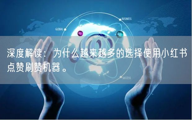 深度解读：为什么越来越多的选择使用小红书点赞刷赞机器。