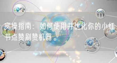 实操指南：如何使用并优化你的小红书点赞刷赞机器。